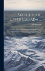 Sketches of Upper Canada ...: To Which Are Added, Practical Details for the Information of Emigrants of Every Class; and Some Recollections of the U By John Howison Cover Image
