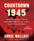 Countdown 1945: The Extraordinary Story of the Atomic Bomb and the 116 Days That Changed the World By Chris Wallace, Mitch Weiss (With), Chris Wallace (Read by) Cover Image