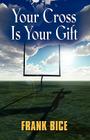 Your Cross is Your Gift By Frank Bice Cover Image