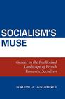 Socialism's Muse: Gender in the Intellectual Landscape of French Romantic Socialism By Naomi J. Andrews Cover Image
