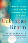 Unbroken Brain: A Revolutionary New Way of Understanding Addiction By Maia Szalavitz Cover Image
