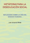 Metáforas Para La Deseducación Social.: Reflexiones Sobre La Cría del Ganado Humano. By Juan Antonio Pérez Cover Image