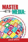 Master the Media: How Teaching Media Literacy Can Save Our Plugged-in World By Julie Smith Cover Image