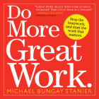 Do More Great Work: Stop the Busywork. Start the Work That Matters. By Michael Bungay Stanier, Seth Godin (Contributions by), Leo Babauta (Contributions by), Chris Guillebeau (Contributions by), Michael Port (Contributions by), Dave Ulrich (Contributions by) Cover Image