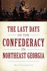 The Last Days of the Confederacy in Northeast Georgia (Civil War) By Ray Chandler Cover Image