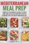Mediterranean Meal Prep: Complete Beginner's Guide to Save Time and Eat Healthier with Batch Cooking for The Mediterranean Diet By Elizabeth Wells Cover Image