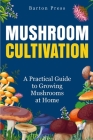 Mushroom Cultivation: A Practical Guide to Growing Mushrooms at Home By Barton Press Cover Image