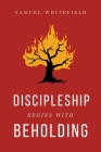 Discipleship Begins with Beholding By Samuel Whitefield Cover Image