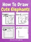 How To Draw Cute Elephants: A Step-by-Step Drawing and Activity Book for Kids to Learn to Draw Cute Elephants Cover Image