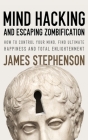 Mind Hacking And Escaping Zombification: How to Control Your Mind, Find Ultimate Happiness And Total Enlightenment By James Stephenson Cover Image