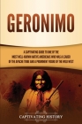 Geronimo: A Captivating Guide to One of the Most Well-Known Native Americans Who Was a Leader of the Apache Tribe and a Prominen By Captivating History Cover Image