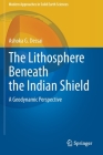 The Lithosphere Beneath the Indian Shield: A Geodynamic Perspective (Modern Approaches in Solid Earth Sciences #20) By Ashoka G. Dessai Cover Image