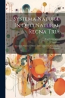 ... Systema Naturæ In Quo Naturae Regna Tria: Secundum Classes, Ordines, Genera, Species, Systematice, Proponuntur By Carl Von Linné Cover Image