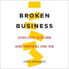 Broken Business: Seven Steps to Reform Good Companies Gone Bad By Jose R. Hernandez, Michael Butler Murray (Read by) Cover Image