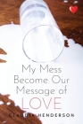 My Mess Become Our Message of Love By Claudia Henderson Cover Image
