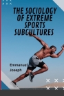 The Sociology of Extreme Sports Subcultures By Emmanuel Joseph Cover Image