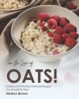For the Love of Oats!: Unique and Flavorful Oatmeal Recipes You Should Try Now By Heston Brown Cover Image