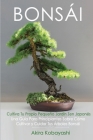 BONSÁI Cultiva Tu Propio Pequeño Jardín Zen Japonés: Una guía para principiantes sobre cómo cultivar y cuidar tus árboles bonsái Cover Image