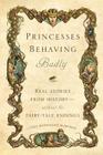 Princesses Behaving Badly: Real Stories from History Without the Fairy-Tale Endings By Linda Rodriguez McRobbie Cover Image