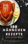 100 Hähnchen Rezepte aus aller Welt By Himanshu Patel Cover Image