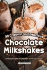30 Creamy and Delicious Chocolate Milkshakes: Simple Dessert Recipes for Every Occasion By Anthony Boundy Cover Image