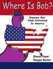 Where Is Bob: Dinosaur Bob Finds Patriotism In America By Raegan Becker, Bonnie Hanni Cover Image