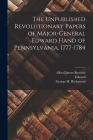 The Unpublished Revolutionary Papers of Major-General Edward Hand of Pennsylvania, 1777-1784 By Edward 1744-1802 Hand, Alfred James B. 1864 Bowden (Created by), George H. (George Herbert) Richmond (Created by) Cover Image