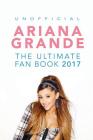 Ariana Grande: The Ultimate Ariana Grande Fan Book 2017/18: Ariana Grande Facts, Quiz, Photos and BONUS Wordsearch Puzzle By Jamie Anderson Cover Image