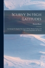 Scurvy In High Latitudes: An Attempt To Explain The Cause Of The 'medical Failure' Of The Arctic Expedition Of 1875-6 By Patrick Black Cover Image
