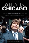Only in Chicago: How the Rod Blagojevich Scandal Engulfed Illinois and Enthralled the Nation By Natasha Korecki Cover Image