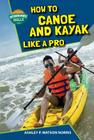 How to Canoe and Kayak Like a Pro (Outdoor Sports Skills) By Ashley P. Watson Norris Cover Image