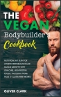 The Vegan Bodybuilder's Cookbook: Nutrition Diet Plan for Athletic Performance and Muscle Growth with Low-Carb, High-Protein Foods: Including More Tha Cover Image