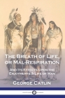 The Breath of Life, or Mal-Respiration: And Its Effects Upon the Enjoyments & Life of Man Cover Image