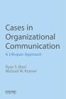 Cases in Organizational Communication: A Lifespan Approach By Ryan S. Bisel, Michael W. Kramer Cover Image