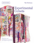 Experimental Corsets: Inspiration And Techniques For Wearable And Sculptural Garments By Val Holmes Cover Image