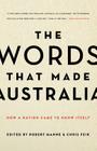 The Words That Made Australia: How a Nation Came to Know Itself By Robert Manne (Editor), Chris Feik (Editor) Cover Image