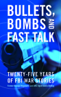 Bullets, Bombs, and Fast Talk: Twenty-five Years of FBI War Stories Cover Image