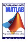 MATLAB - Programming with MATLAB for Beginners: A Practical Introduction To Programming And Problem Solving (MATLAB for Engineers, MATLAB for Scientis Cover Image