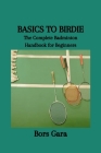 Basics to Birdie: The Complete Badminton Handbook for Beginners Cover Image