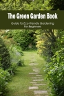 The Green Garden Book: Guide To Eco-Friendly Gardening For Beginners: The Green Garden Book By Alvin Close Cover Image