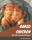 My 350 Yummy Baked Chicken Recipes: A Yummy Baked Chicken Cookbook You Will Love By Mayra Rivera Cover Image