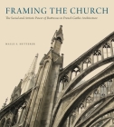 Framing the Church: The Social and Artistic Power of Buttresses in French Gothic Architecture By Maile S. Hutterer Cover Image