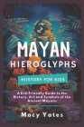 Mayan Hieroglyphs History for Kids: A Kid-Friendly Guide to the History, Art, and Symbols of the Ancient Mayans Cover Image