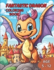 Fantastic Dragon Coloring Book: Awaken the Imagination with Incredible Dragons in this Fantastic Coloring Book for kids age 5-12 Cover Image