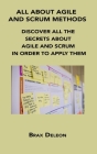 All about Agile and Scrum Methods: Discover All the Secrets about Agile and Scrum in Order to Apply Them By Brax DeLeon Cover Image