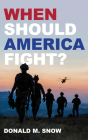 When Should America Fight? By Donald M. Snow Cover Image