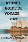 Sydney Guide de Voyage 2024: Tout Ce Que Vous Devez Savoir, Faire Et Voir À Sydney By Orson Cayas (Translator), Gustavo E. Garland Cover Image