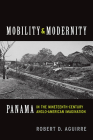 Mobility and Modernity: Panama in the Nineteenth-Century Anglo-American Imagination By Robert D. Aguirre Cover Image