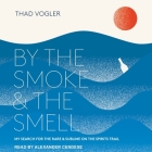 By the Smoke and the Smell: My Search for the Rare and Sublime on the Spirits Trail By Thad Vogler, Alexander Cendese (Read by) Cover Image