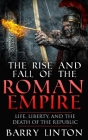 The Rise And Fall Of The Roman Empire: Life, Liberty, And The Death Of The Republic By Barry Linton Cover Image